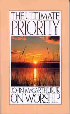 The ultimate priority : John Macarthur, Jr. on worship.