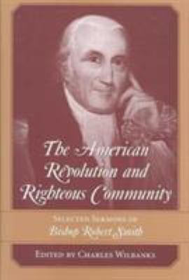 The American Revolution and righteous community : selected sermons of Bishop Robert Smith