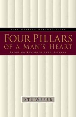 Four pillars of a man's heart : king warrior mentor friend bringing strength into balance