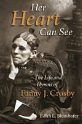 Her heart can see : the life and hymns of Fanny J. Crosby