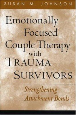 Emotionally focused couple therapy with trauma survivors : strengthening attachment bonds