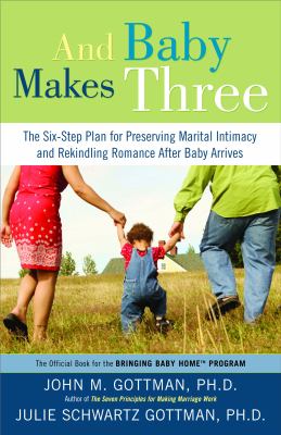 And baby makes three : the six-step plan for preserving marital intimacy and rekindling romance after baby arrives