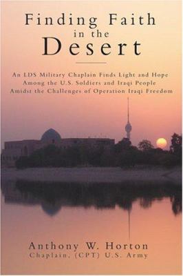 Finding faith in the desert : an LDS military chaplain finds light and hope among the U.S. soldiers and Iraqi people amidst the challenges of Operation Iraqi Freedom