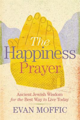The happiness prayer : ancient Jewish wisdom for the best way to live today