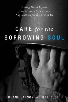 Care for the sorrowing soul : healing moral injuries from military service and implications for the rest of us