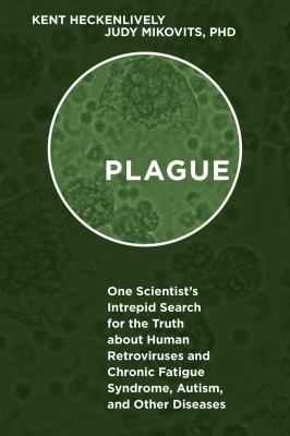 Plague : one scientist's intrepid search for the truth about human retroviruses and chronic fatigue syndrome (ME/CFS), autism, and other diseases