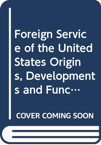 The FOREIGN SERVICE OF THE UNITED STATES : ORIGINS, DEVELOPMENT, AND FUNCTIONS