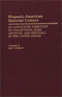 HISPANIC-AMERICAN MATERIAL CULTURE : AN ANNOTATED DIRECTORY OF COLLECTIONS, SITES, ARCHIVES, AND FESTIVALS IN THE UNITED STATES