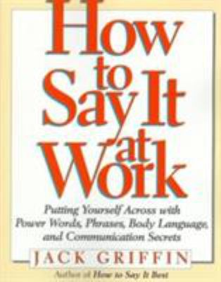 How to say it at work. utting yourself across with power words, phrases, body language, and communication secrets /