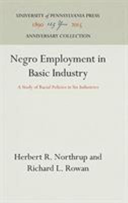 NEGRO EMPLOYMENT IN BASIC INDUSTRY; : A STUDY OF RACIAL POLICIES IN SIX INDUSTRIES,