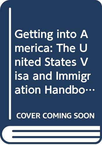 GETTING INTO AMERICA : THE UNITED STATES VISA AND IMMIGRATION HANDBOOK