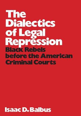 The DIALECTICS OF LEGAL REPRESSION; : BLACK REBELS BEFORE THE AMERICAN CRIMINAL COURTS