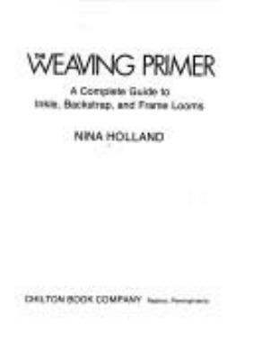 The WEAVING PRIMER : A COMPLETE GUIDE TO INKLE, BACKSTRAP, AND FRAME LOOMS