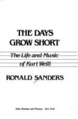 The DAYS GROW SHORT : THE LIFE AND MUSIC OF KURT WEILL