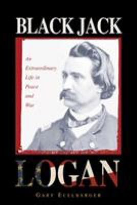 Black Jack Logan : an extraordinary life in peace and war