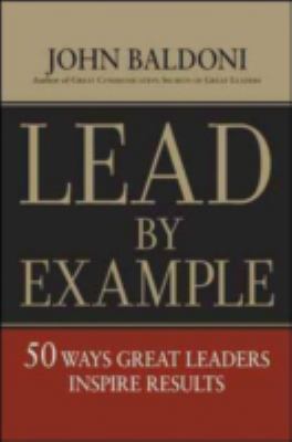 Lead by example : 50 ways great leaders inspire results