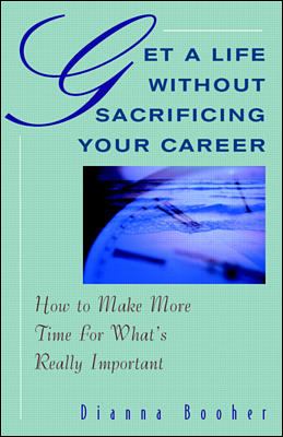 Get a life without sacrificing your career : how to make more time for what's really important