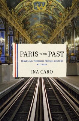 Paris to the past : traveling through French history by train