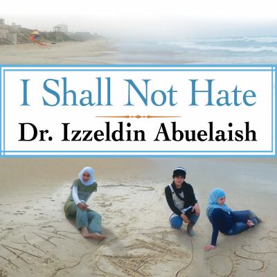 I shall not hate : [a Gaza doctor's journey on the road to peace and human dignity]