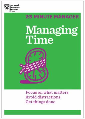 Managing time : focus on what matters, avoid distractions, get things done