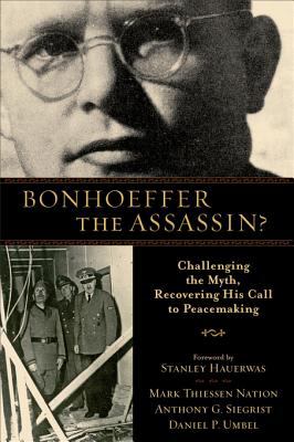 Bonhoeffer the assassin? : challenging the myth, recovering his call to peacemaking