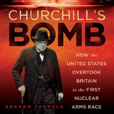 Churchill's bomb : [how the United States overtook Britain in the first nuclear arms race]