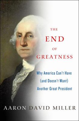 The end of greatness : why America can't have (and doesn't want) another great president