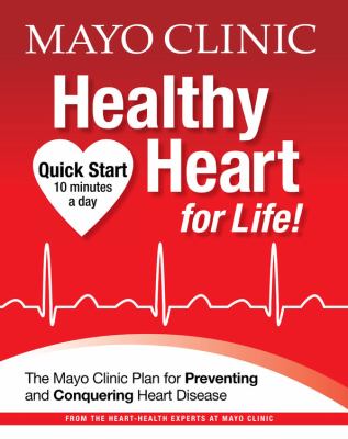 Mayo Clinic healthy heart for life! : the Mayo Clinic plan for preventing and conquering heart disease