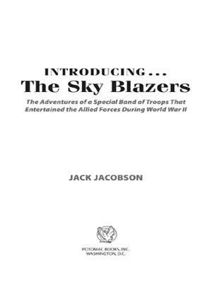 Introducing-- the Sky Blazers : the adventures of a special band of troops who entertained the Allied forces during World War II