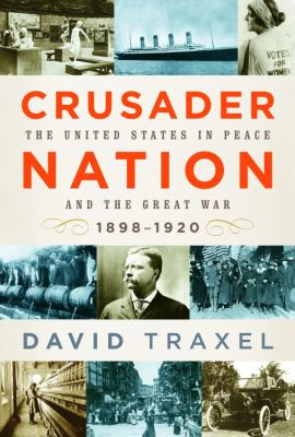 Crusader nation : the United States in peace and the Great War, 1898-1920