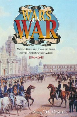 Wars within war : Mexican guerrillas, domestic elites, and the United States of America, 1846-1848