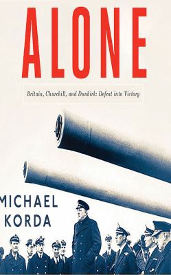 Alone : Britain, Churchill, and Dunkirk: Defeat in to Victory.