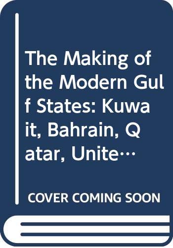 The making of the modern Gulf states : Kuwait, Bahrain, Qatar, the United Arab Emirates and Oman